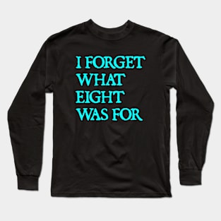 I Forget What Eight Was For Long Sleeve T-Shirt